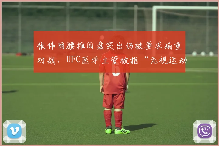 张伟丽腰椎间盘突出仍被要求减重对战，UFC医学主管被指“无视运动员生命安全”